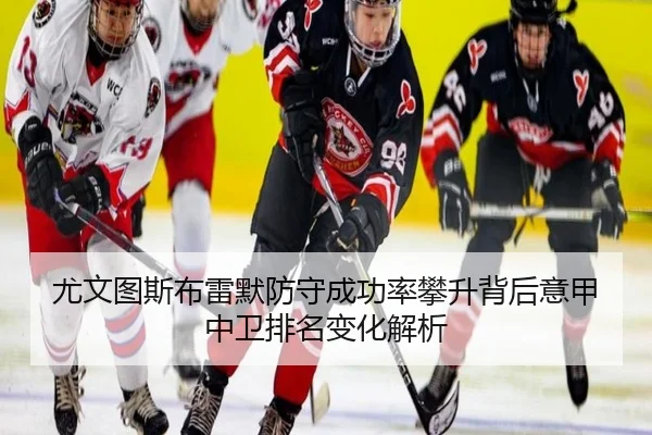 尤文图斯布雷默防守成功率攀升背后意甲中卫排名变化解析