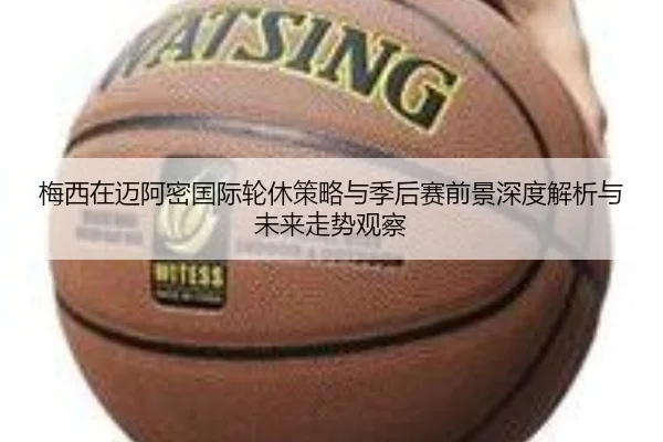 梅西在迈阿密国际轮休策略与季后赛前景深度解析与未来走势观察 | kaiyun