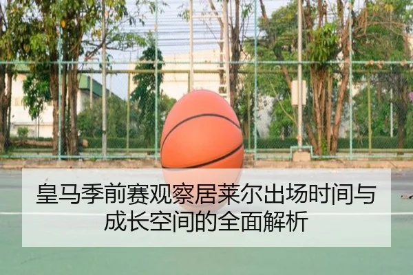 皇马季前赛观察居莱尔出场时间与成长空间的全面解析 - kaiyun