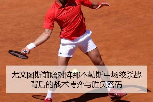 尤文图斯前瞻对阵那不勒斯中场绞杀战背后的战术博弈与胜负密码 - kaiyun