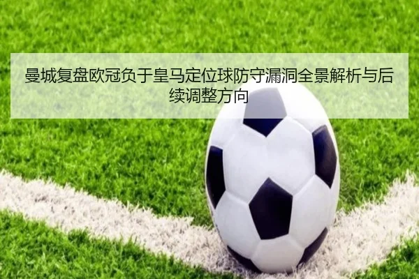 曼城复盘欧冠负于皇马定位球防守漏洞全景解析与后续调整方向 - kaiyun