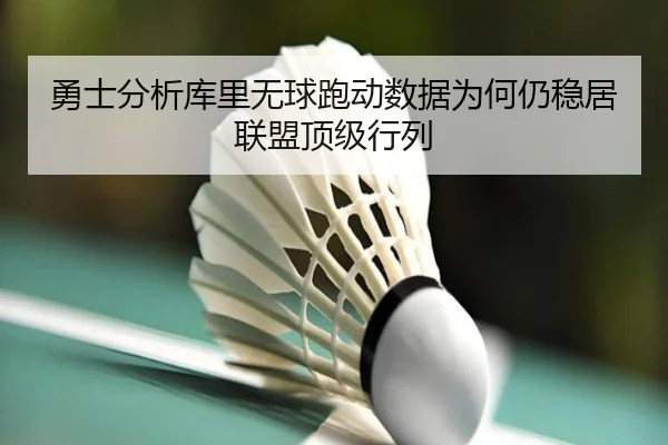 勇士分析库里无球跑动数据为何仍稳居联盟顶级行列 - kaiyun